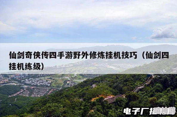 仙剑奇侠传四手游攻略：野外修炼挂机技巧揭秘，最大化收益地点推荐指南