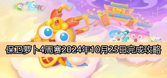 保卫萝卜4惊喜更新！2024年10月25日周赛全新攻略揭秘，速通秘籍大放送！