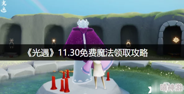 《光遇》11.30免费魔法领取攻略大放送！惊喜加码，轻松解锁你的专属魔法宝藏与额外福利