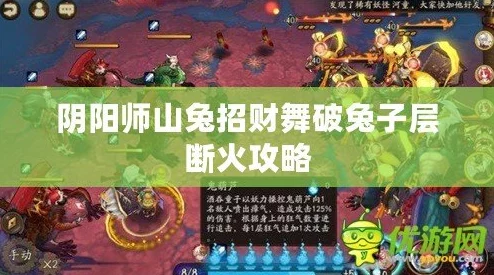 热门攻略：阴阳师山兔4招财速通，断火处理技巧助你轻松过兔子秘闻10层